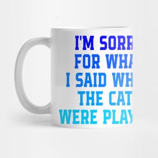 I'm Sorry For What I Said When The Cats Were Playing Mug